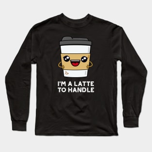 I'm A Latte To Handle Cute Sassy Coffee Pun Long Sleeve T-Shirt